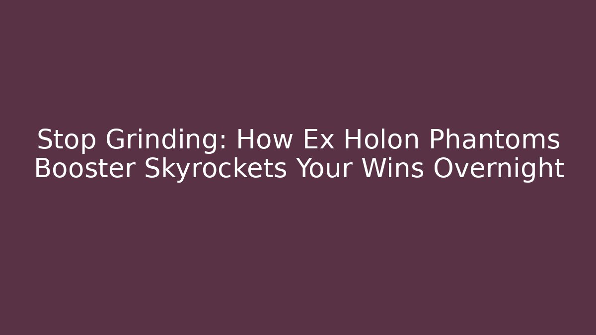 Stop Grinding: How Ex Holon Phantoms Booster Skyrockets Your Wins Overnight