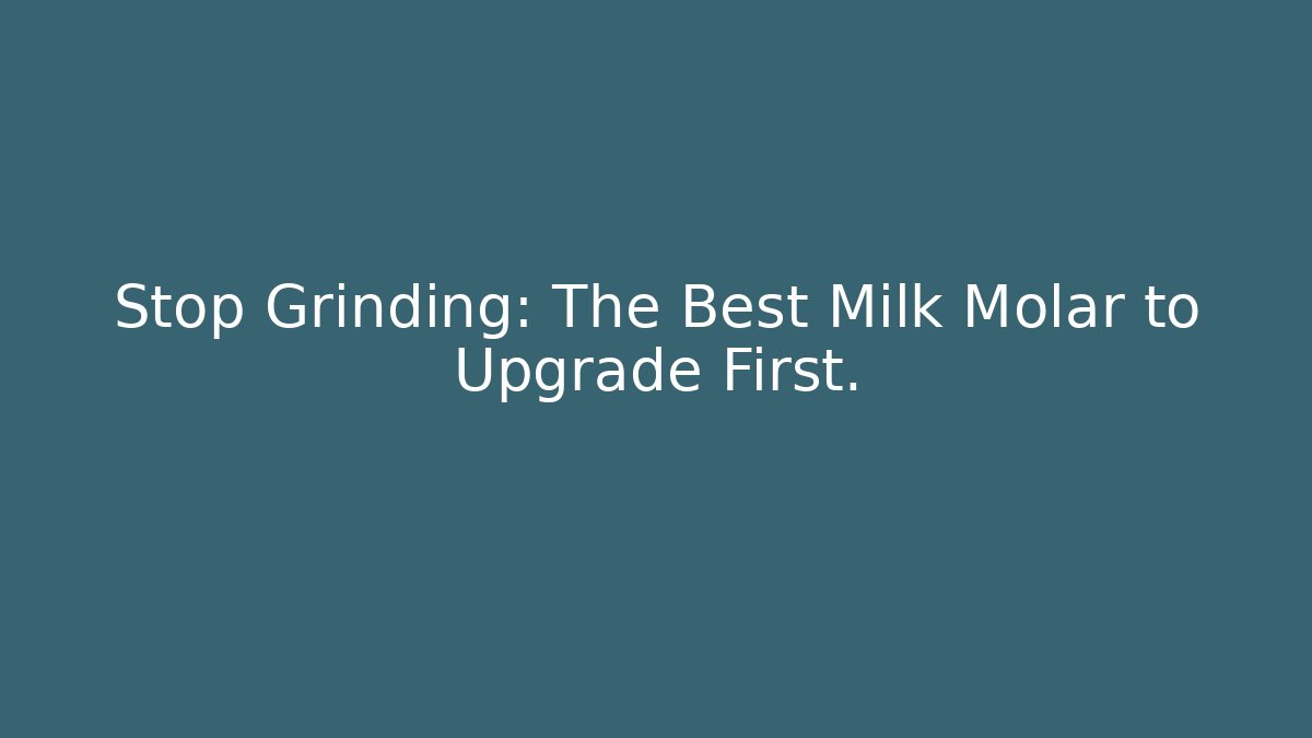 Stop Grinding: The Best Milk Molar to Upgrade First.