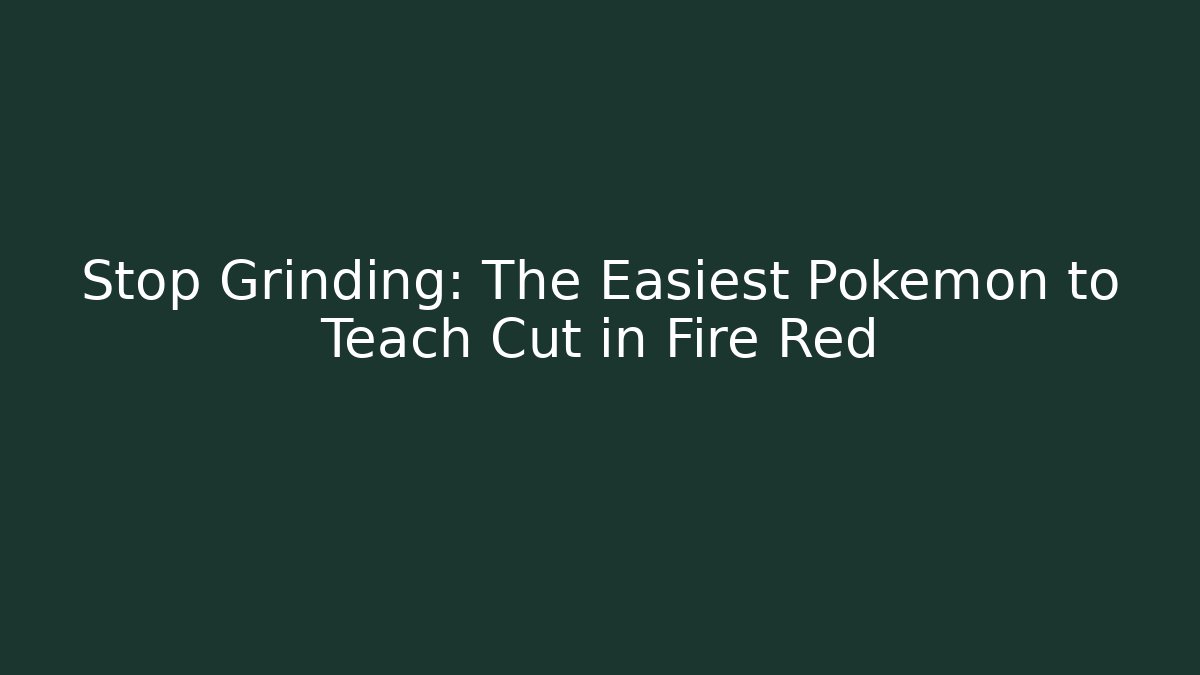 Stop Grinding: The Easiest Pokemon to Teach Cut in Fire Red