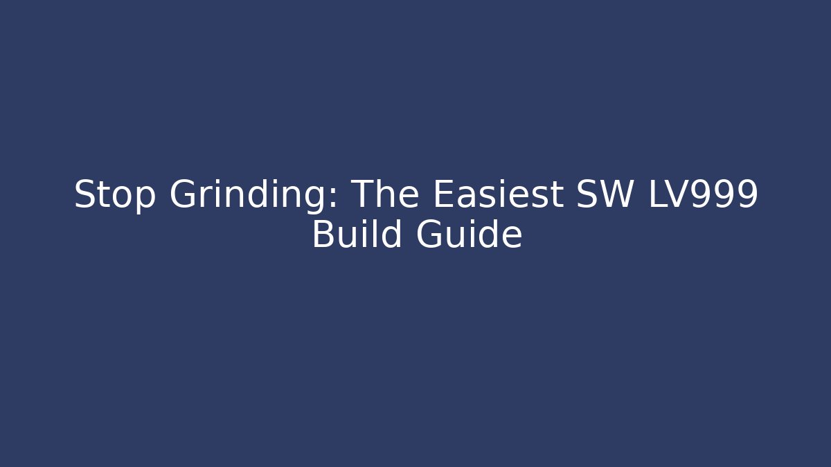Stop Grinding: The Easiest SW LV999 Build Guide