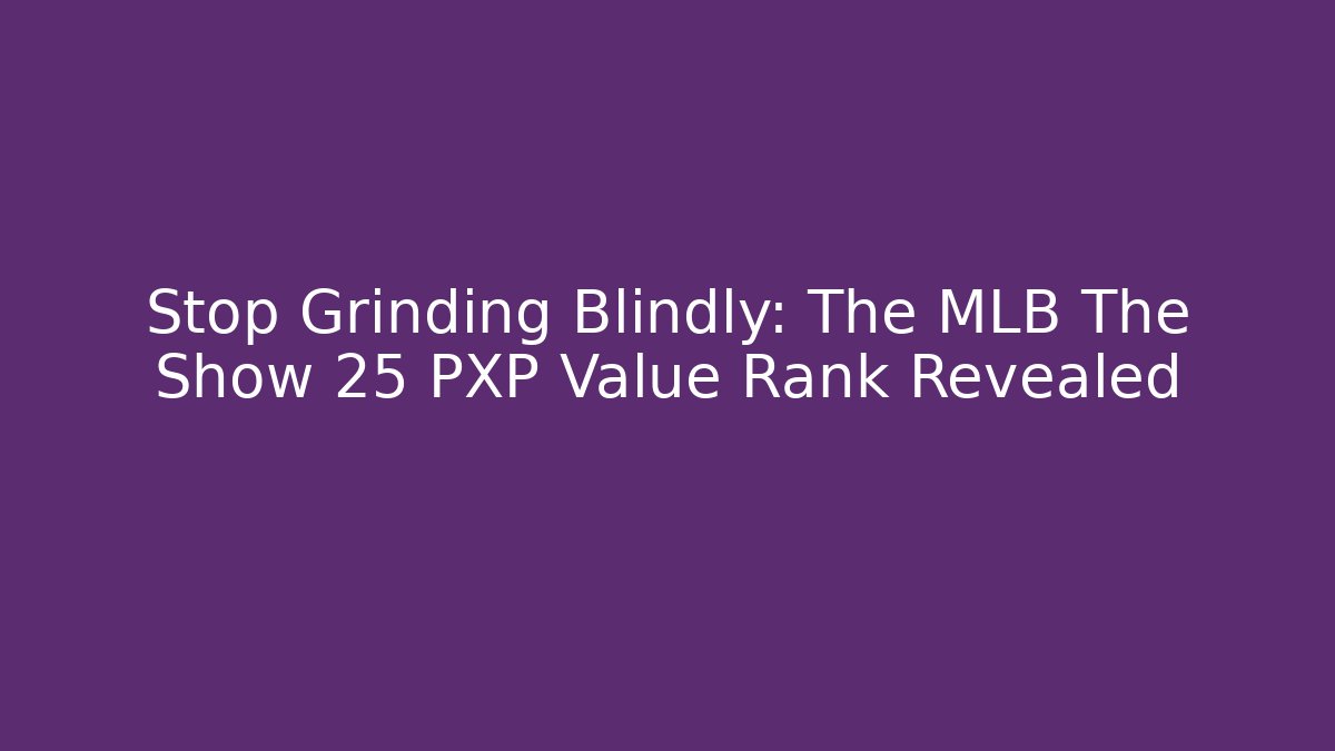 Stop Grinding Blindly: The MLB The Show 25 PXP Value Rank Revealed