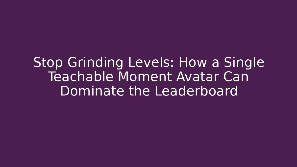 Stop Grinding Levels: How a Single Teachable Moment Avatar Can Dominate the Leaderboard