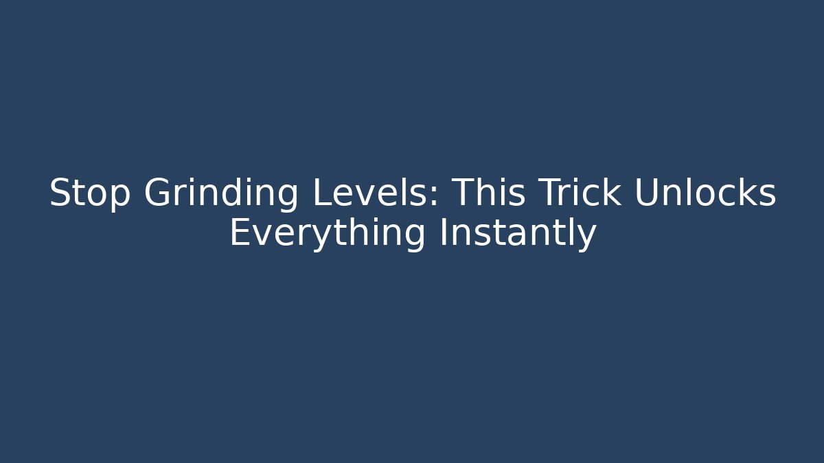 Stop Grinding Levels: This Trick Unlocks Everything Instantly