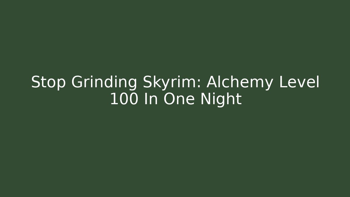 Stop Grinding Skyrim: Alchemy Level 100 In One Night