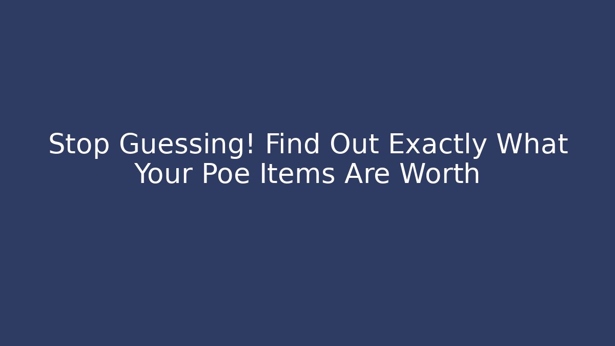 Stop Guessing! Find Out Exactly What Your Poe Items Are Worth
