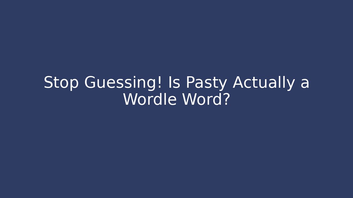 Stop Guessing! Is Pasty Actually a Wordle Word?