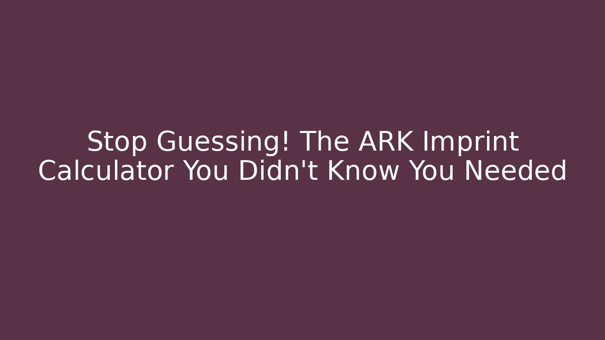 Stop Guessing! The ARK Imprint Calculator You Didn't Know You Needed