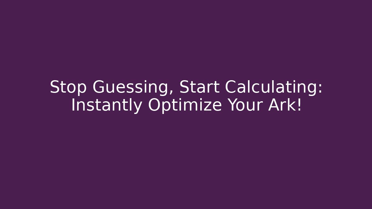 Stop Guessing, Start Calculating: Instantly Optimize Your Ark!