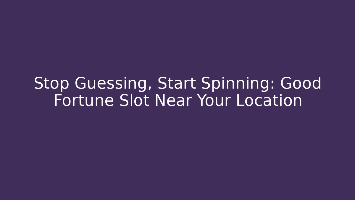 Stop Guessing, Start Spinning: Good Fortune Slot Near Your Location