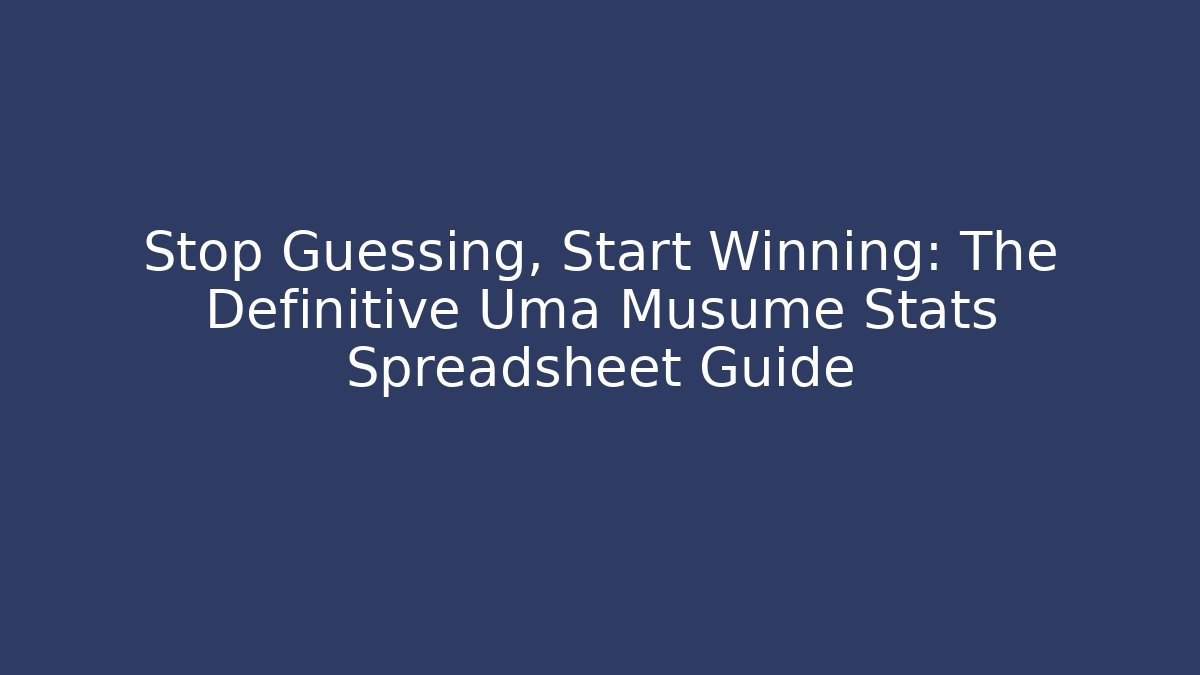 Stop Guessing, Start Winning: The Definitive Uma Musume Stats Spreadsheet Guide - Create More Assets