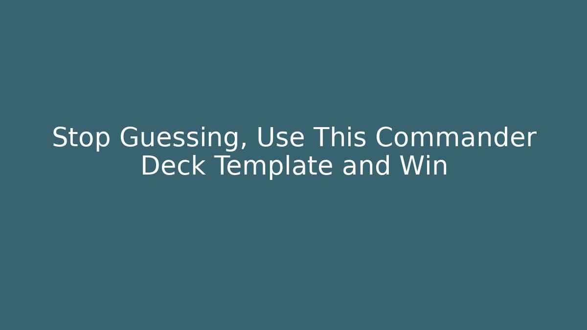 Stop Guessing, Use This Commander Deck Template and Win