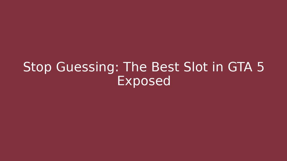 Stop Guessing: The Best Slot in GTA 5 Exposed