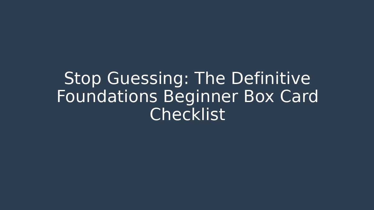 Stop Guessing: The Definitive Foundations Beginner Box Card Checklist