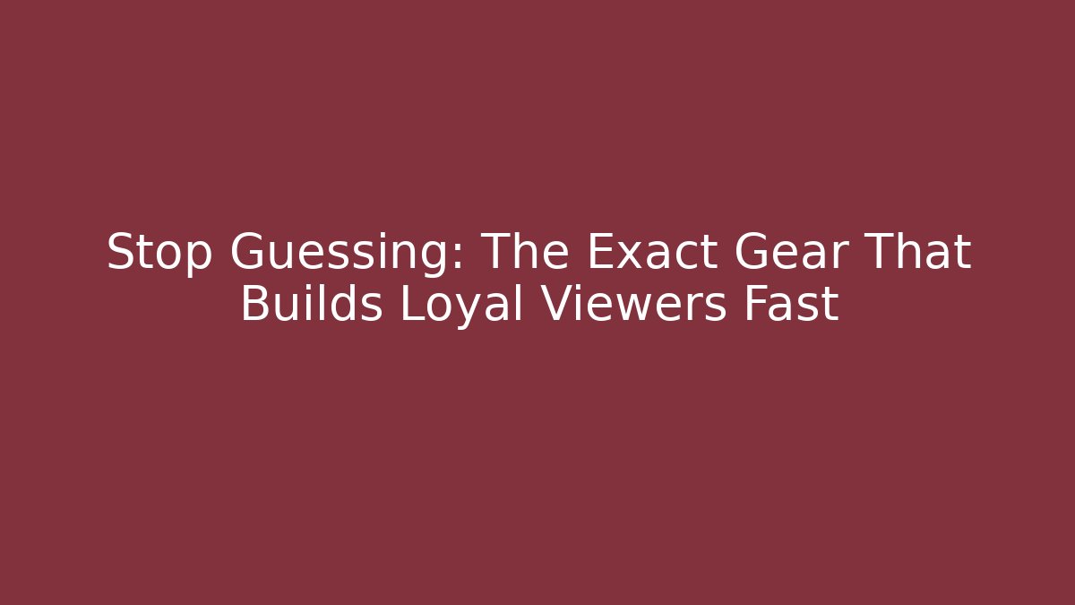 Stop Guessing: The Exact Gear That Builds Loyal Viewers Fast