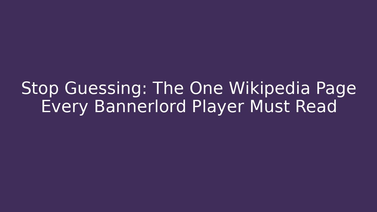 Stop Guessing: The One Wikipedia Page Every Bannerlord Player Must Read