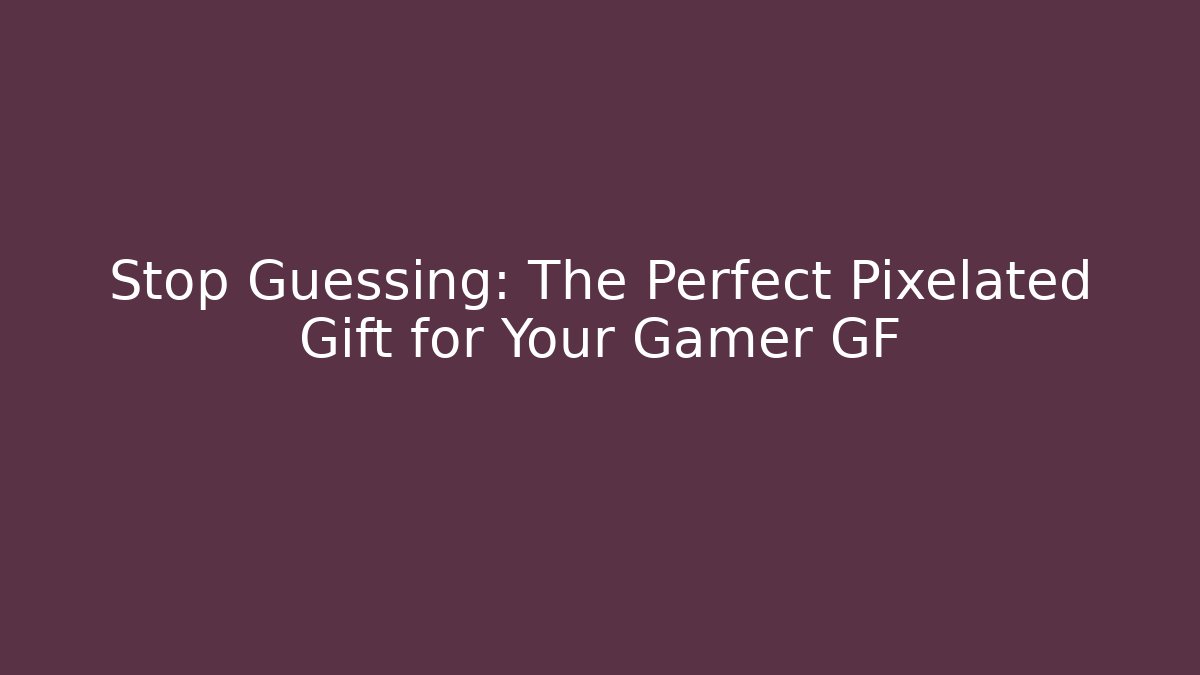 Stop Guessing: The Perfect Pixelated Gift for Your Gamer GF