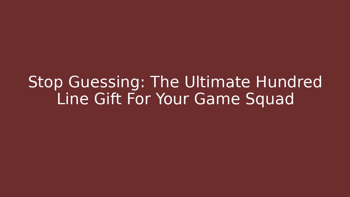 Stop Guessing: The Ultimate Hundred Line Gift For Your Game Squad