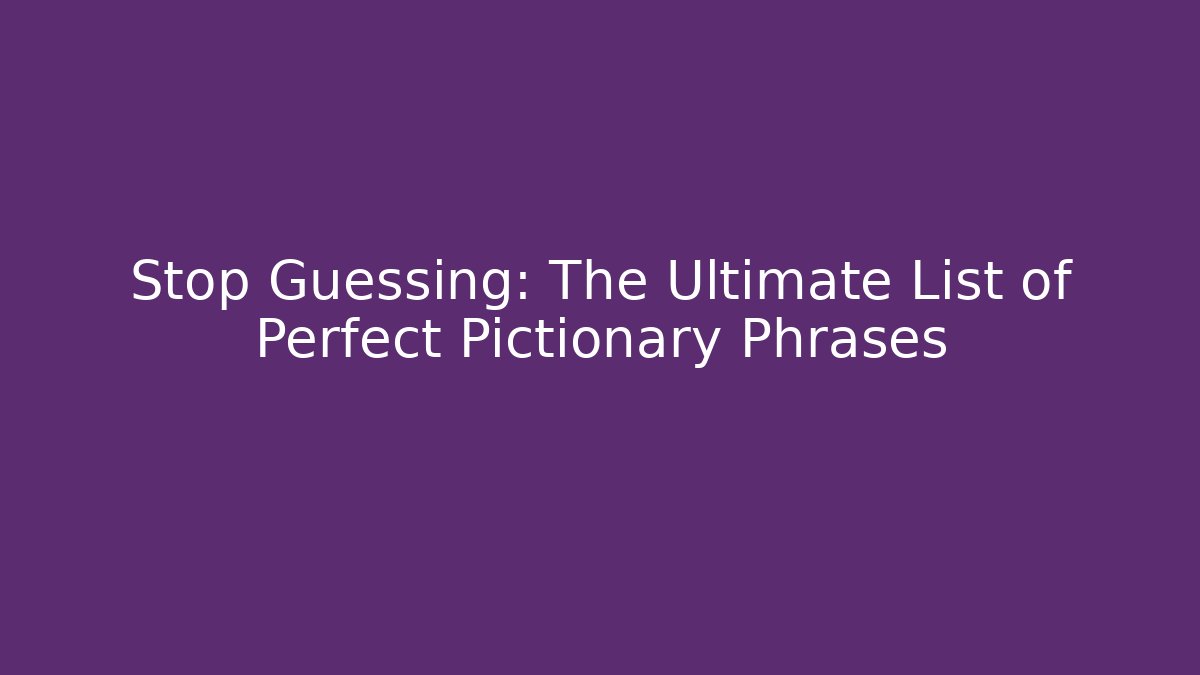 Stop Guessing: The Ultimate List of Perfect Pictionary Phrases