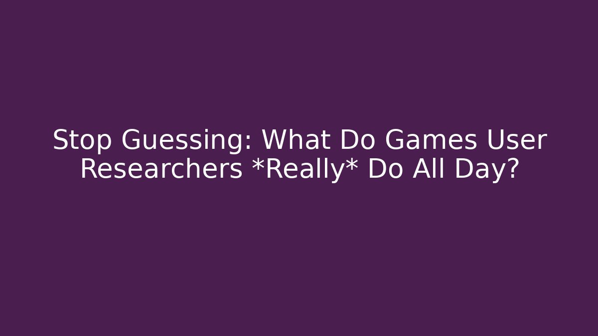 Stop Guessing: What Do Games User Researchers *Really* Do All Day?