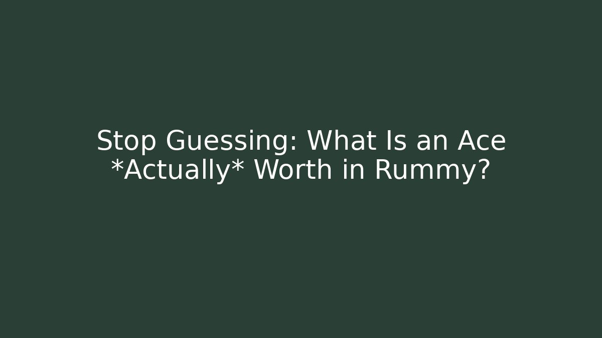 Stop Guessing: What Is an Ace *Actually* Worth in Rummy?