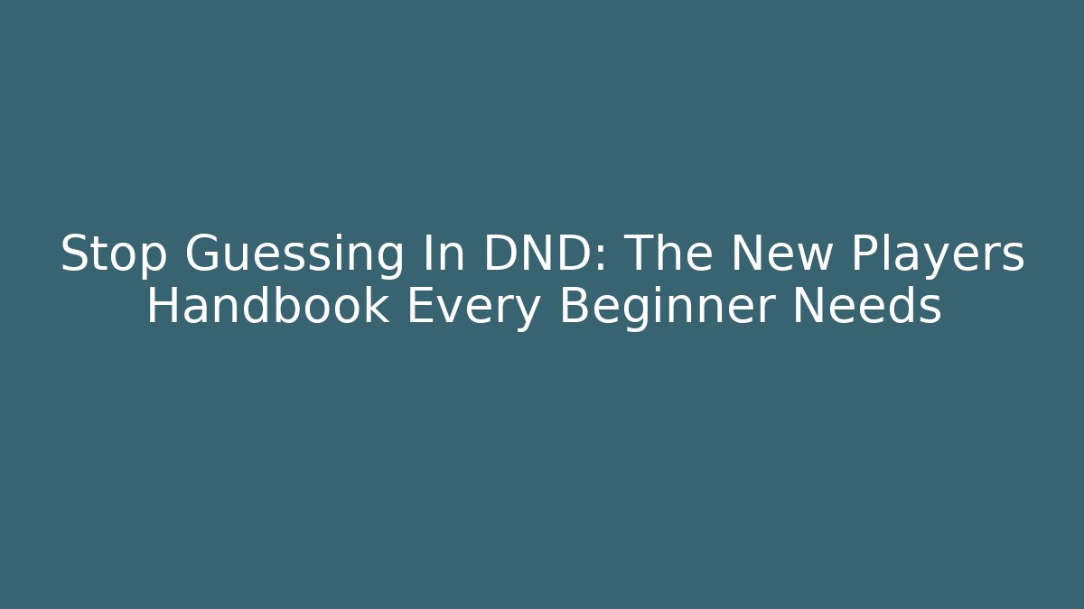 Stop Guessing In DND: The New Players Handbook Every Beginner Needs