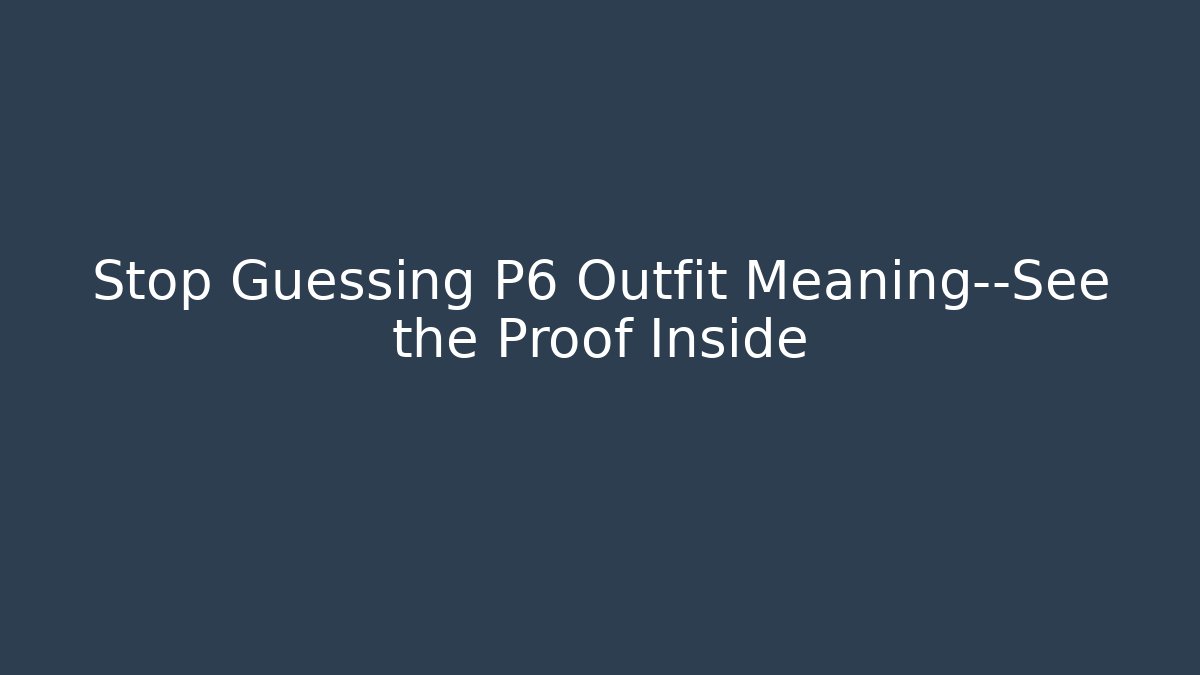 Stop Guessing P6 Outfit Meaning—See the Proof Inside