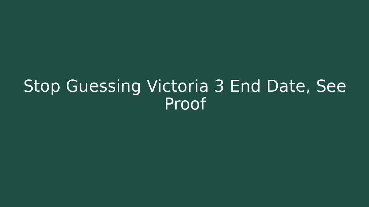 Stop Guessing Victoria 3 End Date, See Proof - Create More Assets