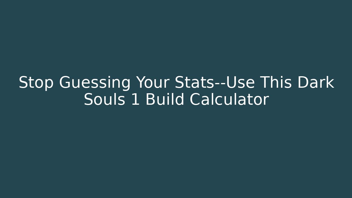 Stop Guessing Your Stats—Use This Dark Souls 1 Build Calculator