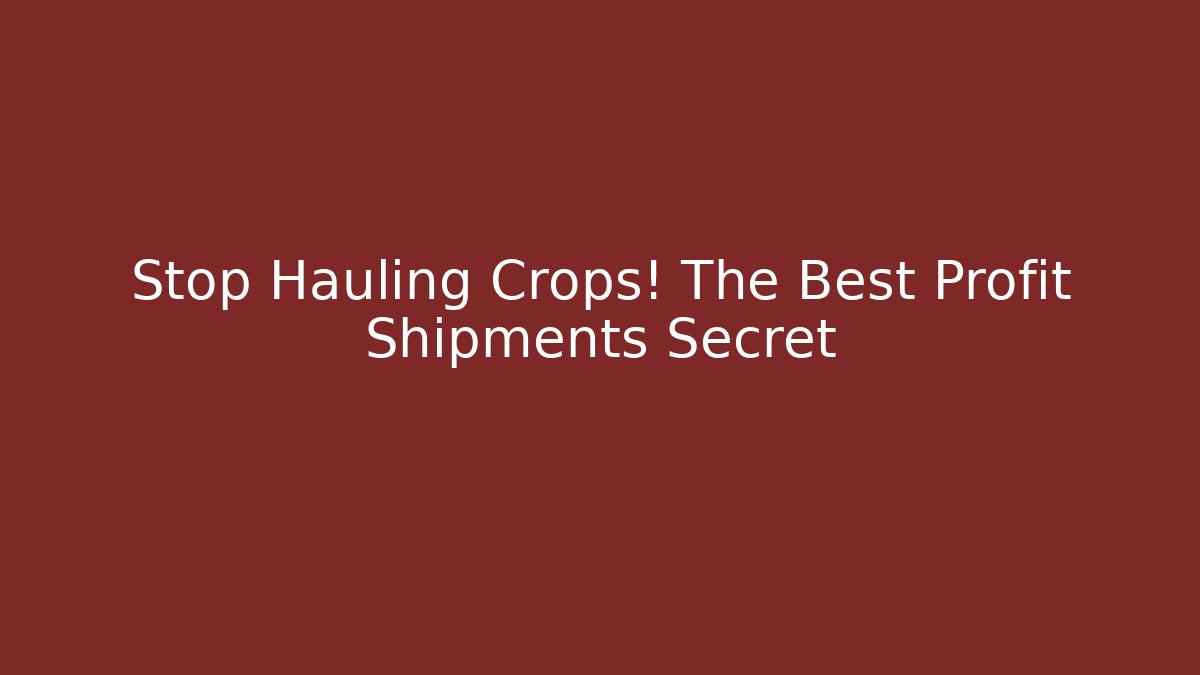 Stop Hauling Crops! The Best Profit Shipments Secret