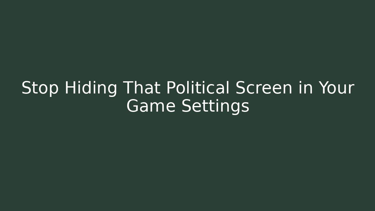 Stop Hiding That Political Screen in Your Game Settings