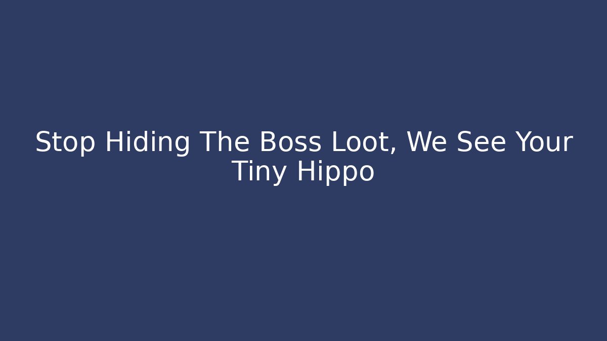 Stop Hiding The Boss Loot, We See Your Tiny Hippo