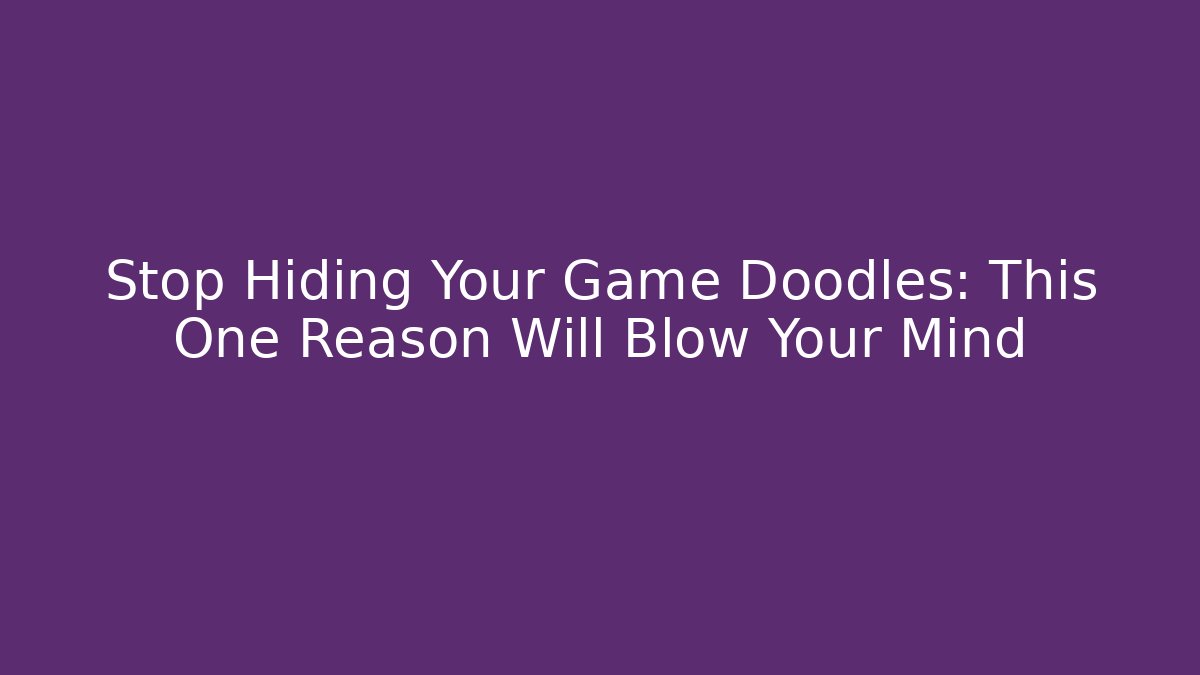 Stop Hiding Your Game Doodles: This One Reason Will Blow Your Mind