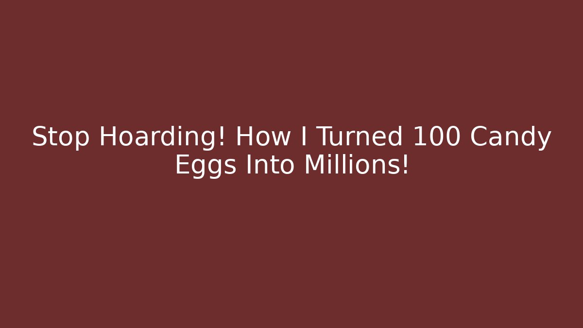 Stop Hoarding! How I Turned 100 Candy Eggs Into Millions!