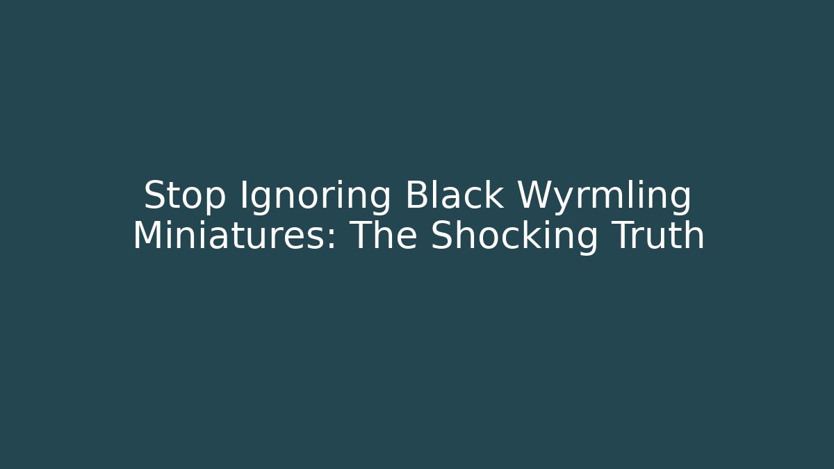 Stop Ignoring Black Wyrmling Miniatures: The Shocking Truth