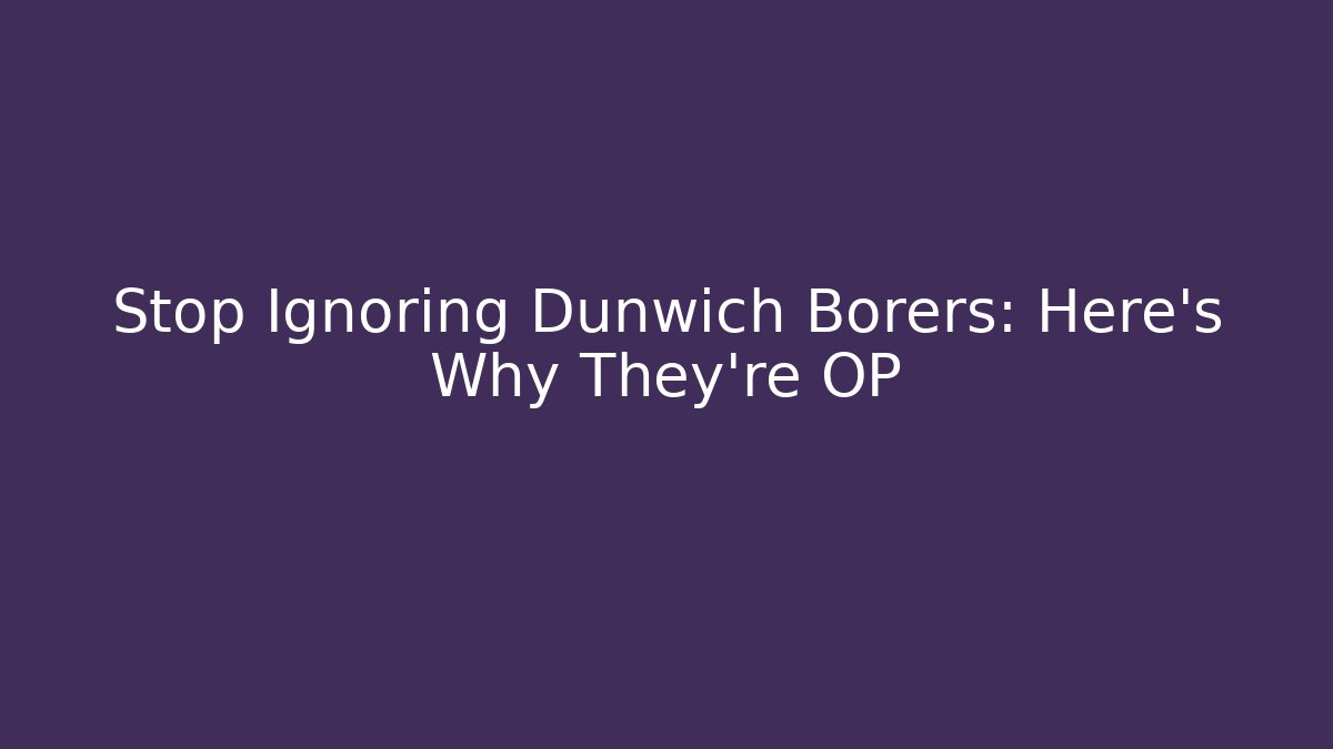 Stop Ignoring Dunwich Borers: Here’s Why They’re OP