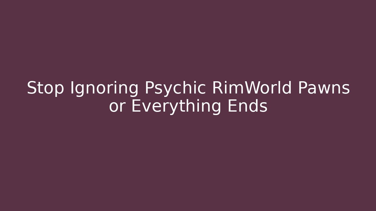Stop Ignoring Psychic RimWorld Pawns or Everything Ends