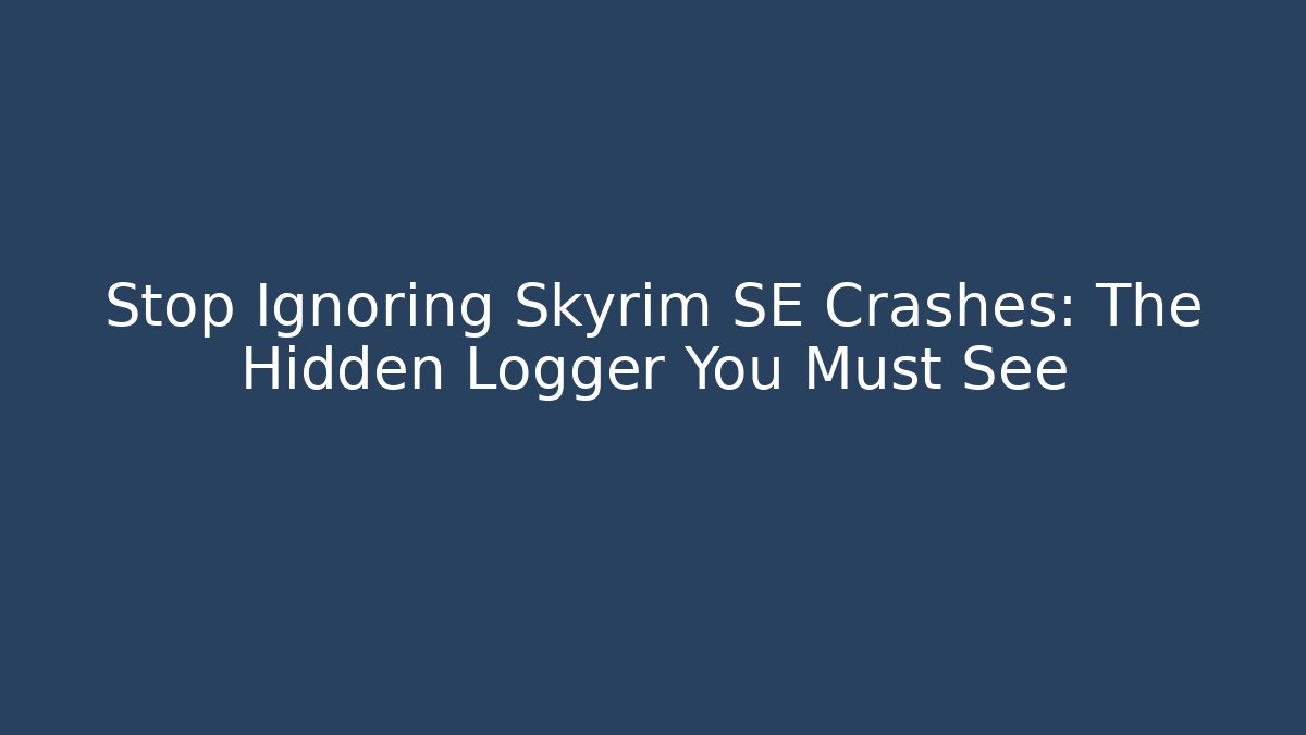 Stop Ignoring Skyrim SE Crashes: The Hidden Logger You Must See