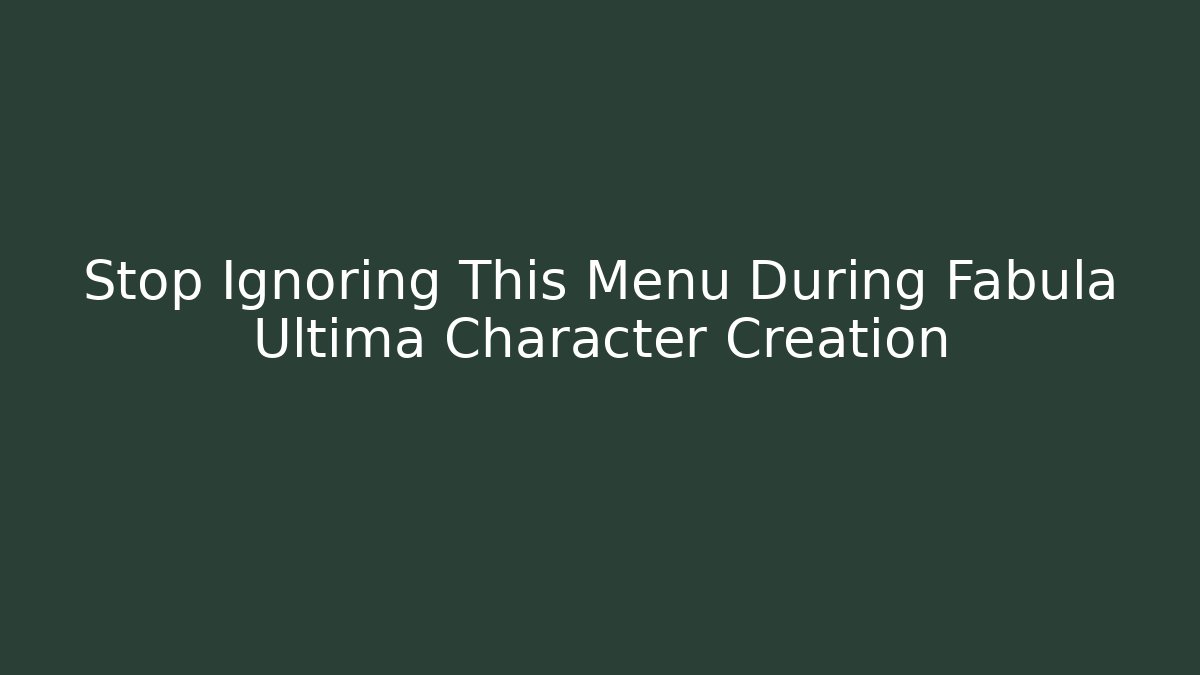 Stop Ignoring This Menu During Fabula Ultima Character Creation