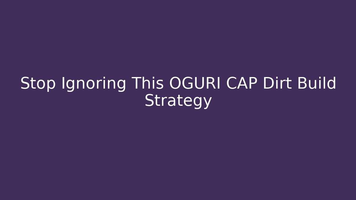 Stop Ignoring This OGURI CAP Dirt Build Strategy - Create More Assets