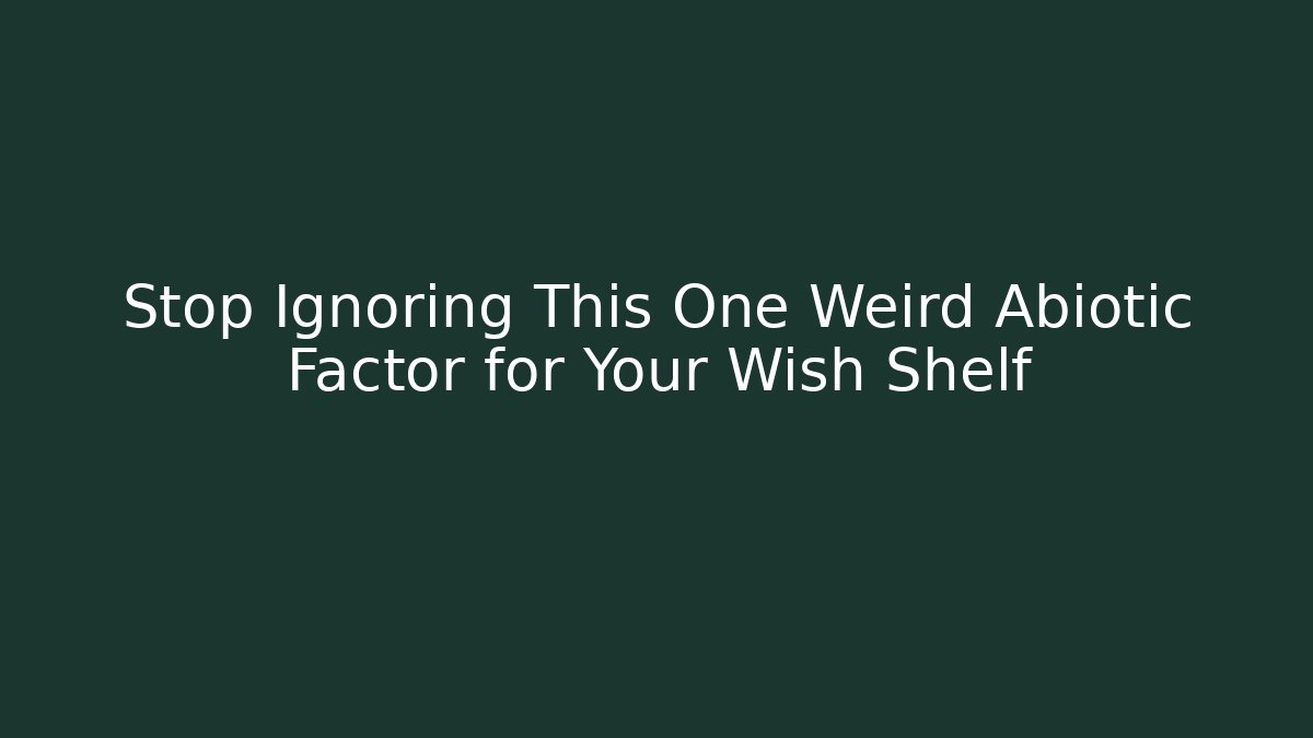 Stop Ignoring This One Weird Abiotic Factor for Your Wish Shelf