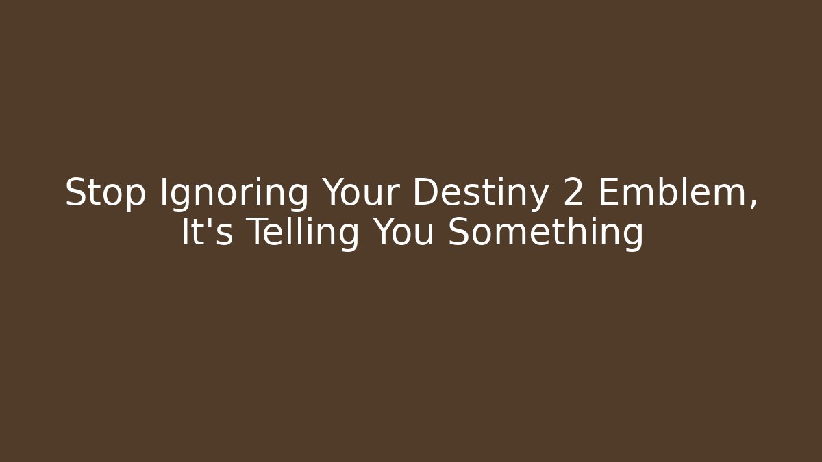 Stop Ignoring Your Destiny 2 Emblem, It’s Telling You Something - Create More Assets