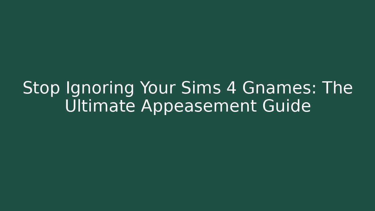 Stop Ignoring Your Sims 4 Gnames: The Ultimate Appeasement Guide - Create More Assets