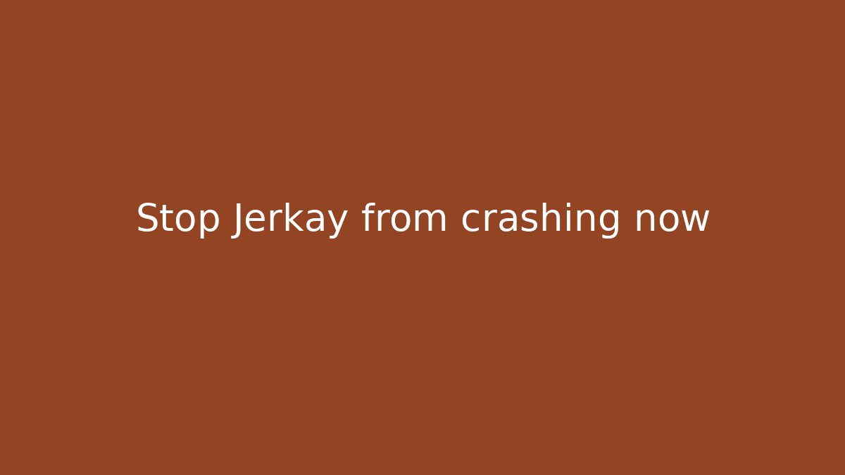 Stop Jerkay from crashing now