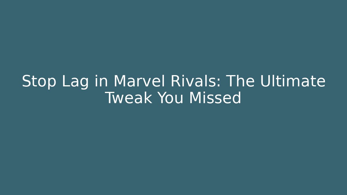Stop Lag in Marvel Rivals: The Ultimate Tweak You Missed