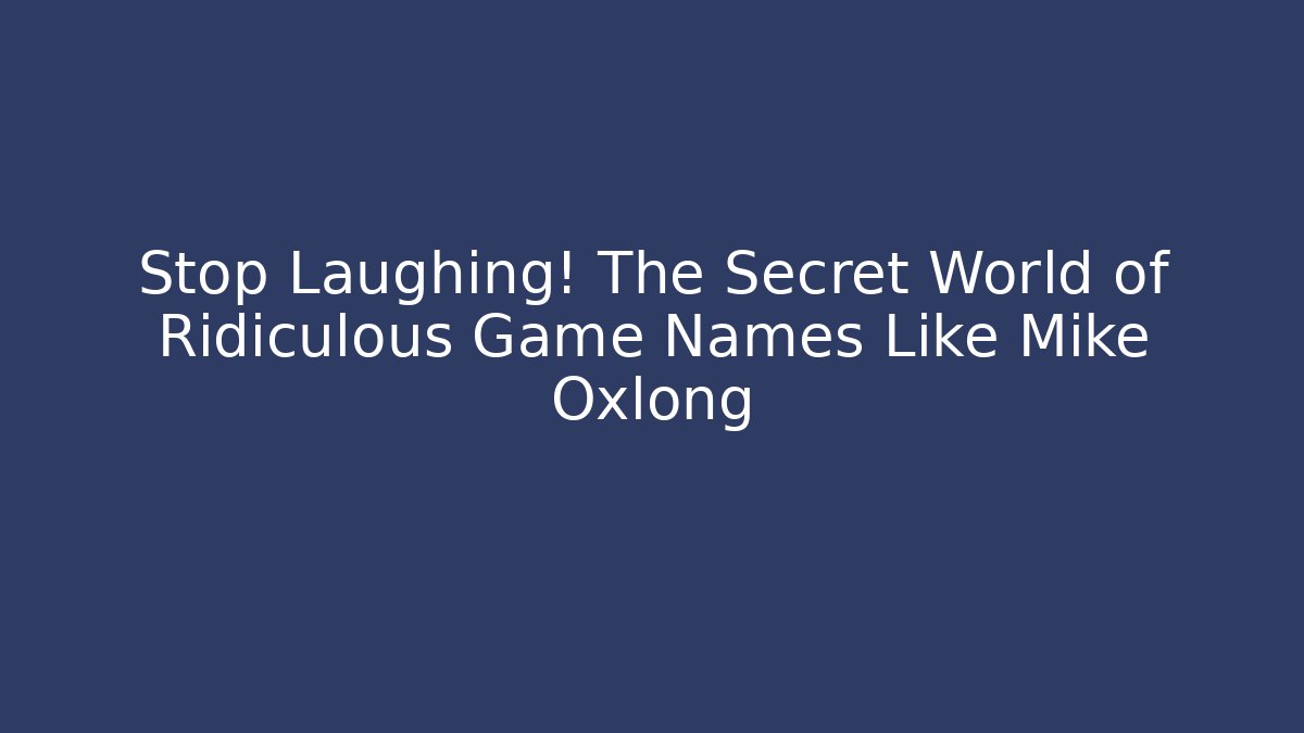 Stop Laughing! The Secret World of Ridiculous Game Names Like Mike Oxlong