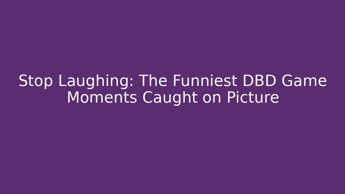 Stop Laughing: The Funniest DBD Game Moments Caught on Picture