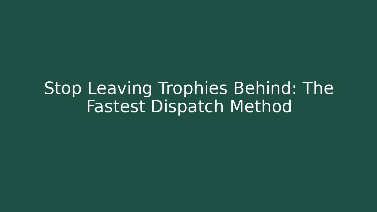 Stop Leaving Trophies Behind: The Fastest Dispatch Method