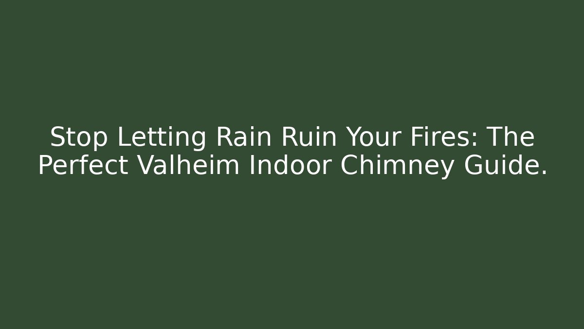 Stop Letting Rain Ruin Your Fires: The Perfect Valheim Indoor Chimney Guide.