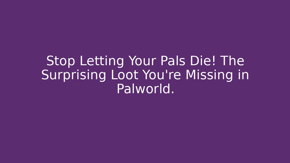 Stop Letting Your Pals Die! The Surprising Loot You're Missing in Palworld.