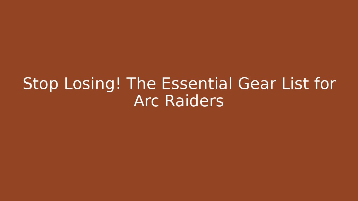 Stop Losing! The Essential Gear List for Arc Raiders - Create More Assets